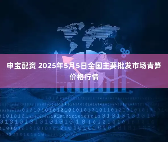 申宝配资 2025年5月5日全国主要批发市场青笋价格行情