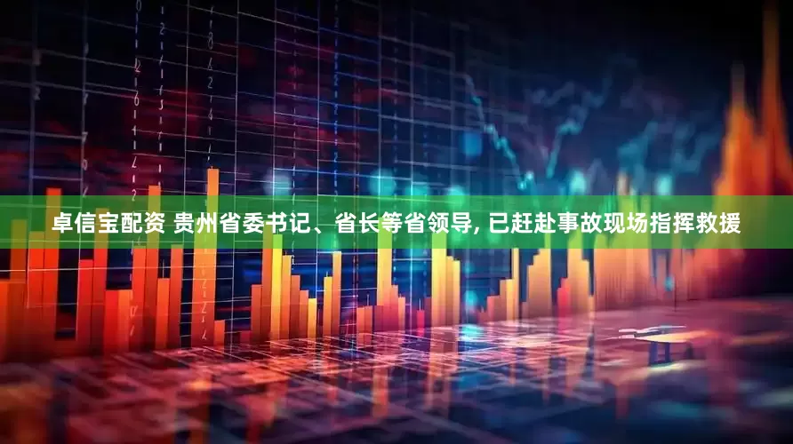 卓信宝配资 贵州省委书记、省长等省领导, 已赶赴事故现场指挥救援