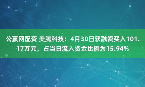 公赢网配资 美腾科技：4月30日获融资买入101.17万元，占当日流入资金比例为15.94%