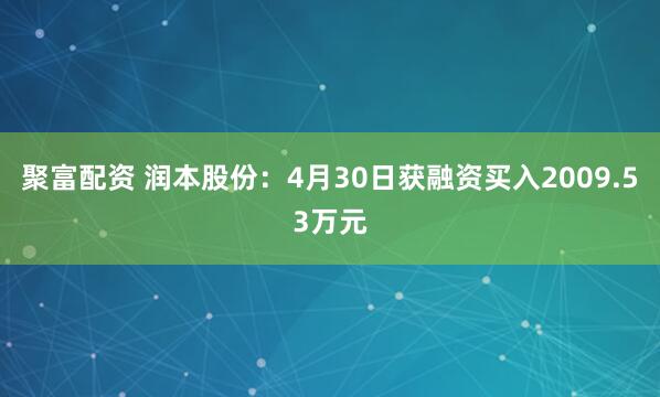 聚富配资 润本股份：4月30日获融资买入2009.53万元