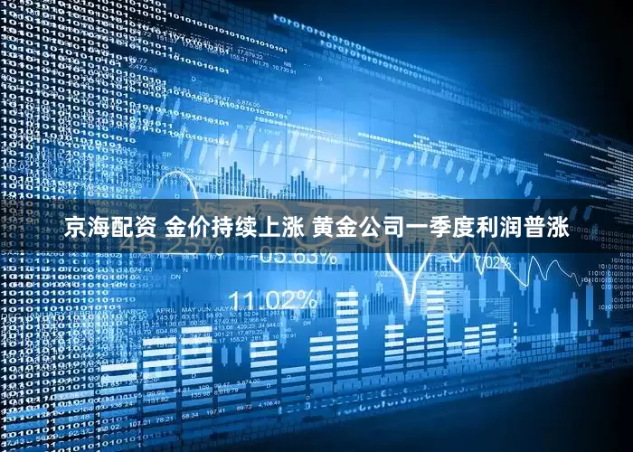 京海配资 金价持续上涨 黄金公司一季度利润普涨