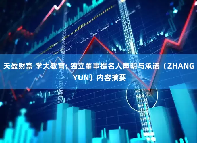 天盈财富 学大教育: 独立董事提名人声明与承诺（ZHANG YUN）内容摘要