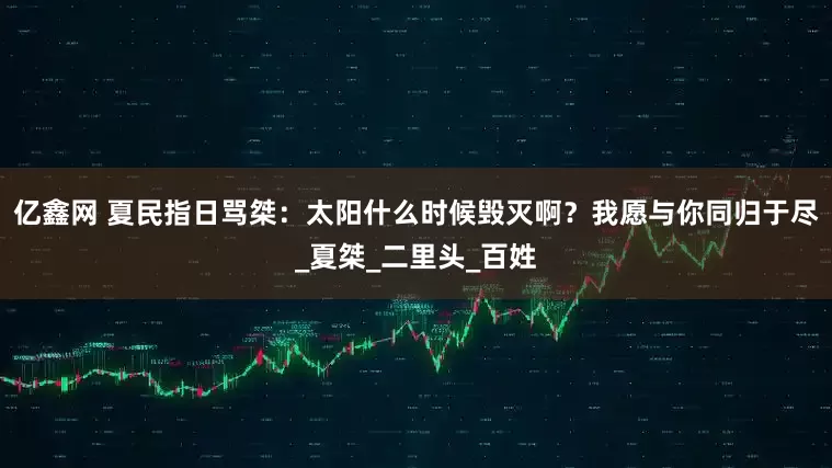 亿鑫网 夏民指日骂桀：太阳什么时候毁灭啊？我愿与你同归于尽_夏桀_二里头_百姓