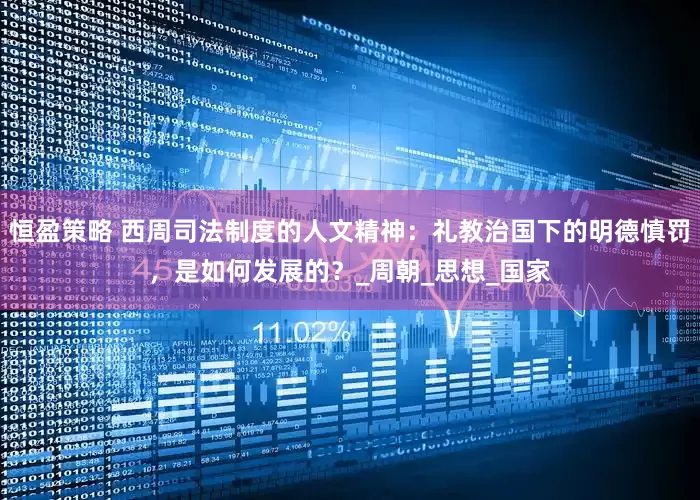 恒盈策略 西周司法制度的人文精神：礼教治国下的明德慎罚，是如何发展的？_周朝_思想_国家