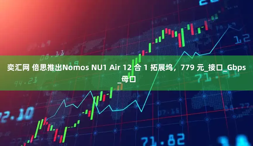奕汇网 倍思推出Nomos NU1 Air 12 合 1 拓展坞，779 元_接口_Gbps_母口