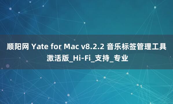 顺阳网 Yate for Mac v8.2.2 音乐标签管理工具 激活版_Hi-Fi_支持_专业
