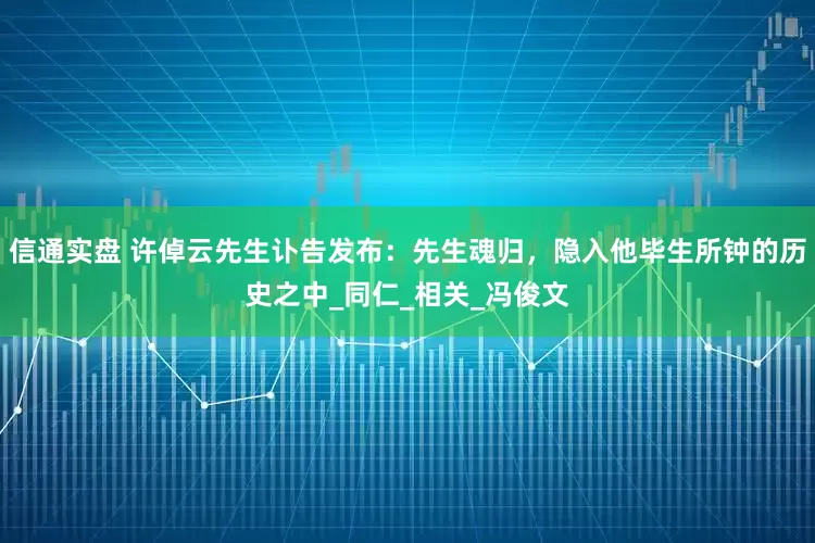 信通实盘 许倬云先生讣告发布：先生魂归，隐入他毕生所钟的历史之中_同仁_相关_冯俊文